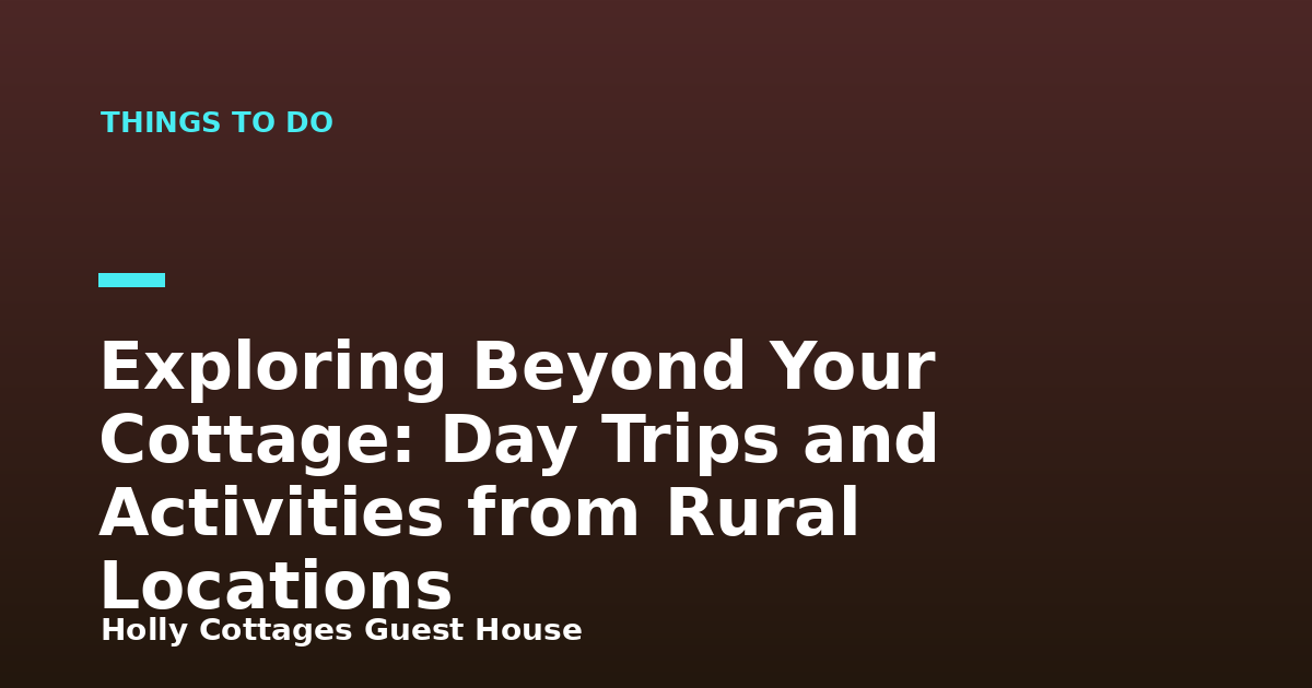 Exploring Beyond Your Cottage: Day Trips and Activities from Rural Locations